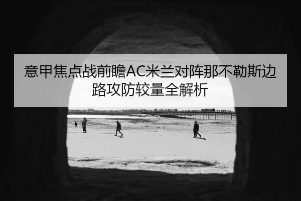 意甲焦点战前瞻AC米兰对阵那不勒斯边路攻防较量全解析